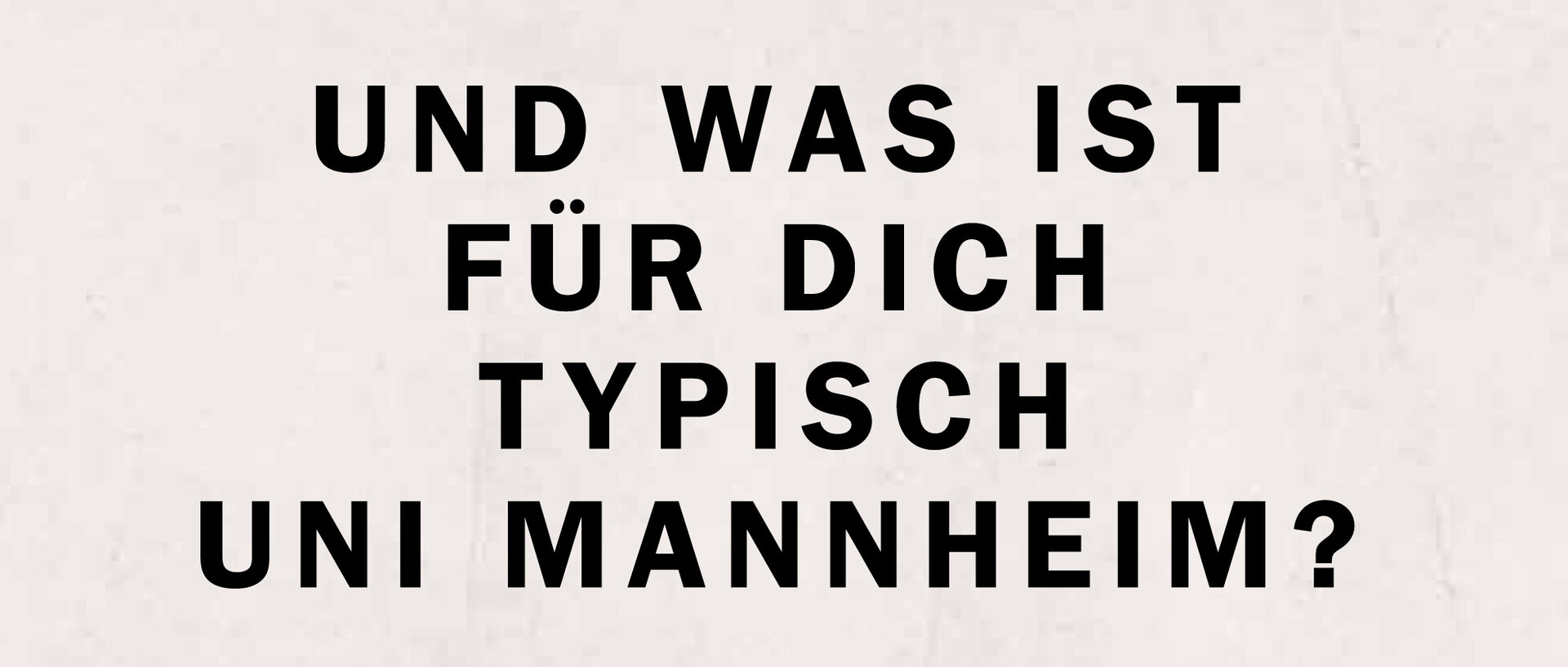 Auf einem cremfarbenen Hintergrund steht in schwarzer Schrift "Und was ist für dich typisch Uni Mannheim?"