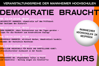 Grafik zur Veranstaltungsreihe 'Demokratie braucht Diskurs' der Mannheimer Hochschulen. Auf rosa Hintergrund sind in schwarzer und pinker Schrift die Veranstaltungstermine und -orte aufgelistet: Universität Mannheim (02.04.), DHBW Mannheim (07.04.), Hochschule Mannheim (09.04.), Staatliche Hochschule für Musik und Darstellende Kunst (23.04.) und Popakademie BW (27.05.). Ein weißer Kreis mit der Aufschrift 'Mannheimer Hochschulen im Gespräch' befindet sich auf der rechten Seite, daneben geschwungene schwarze und orangefarbene Linien als Gestaltungselemente.