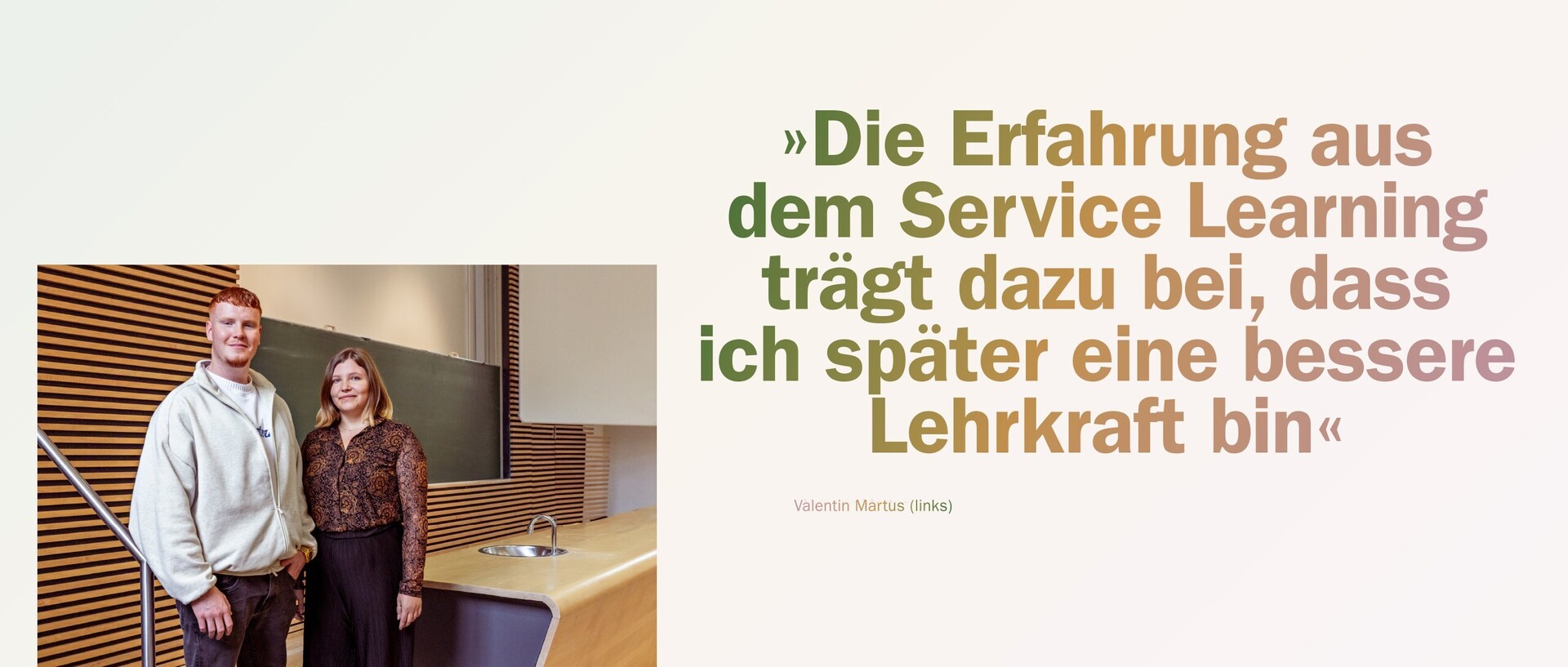 Valentin Martus und Jana Steinhauer stehen in einem Vorlesungssaal der Universität neben dem Pult. Daneben steht ein Zitat von Martus: "Die Erfahrung aus dem Service Learning trägt dazu bei, dass ich später eine bessere Lehrkraft bin."