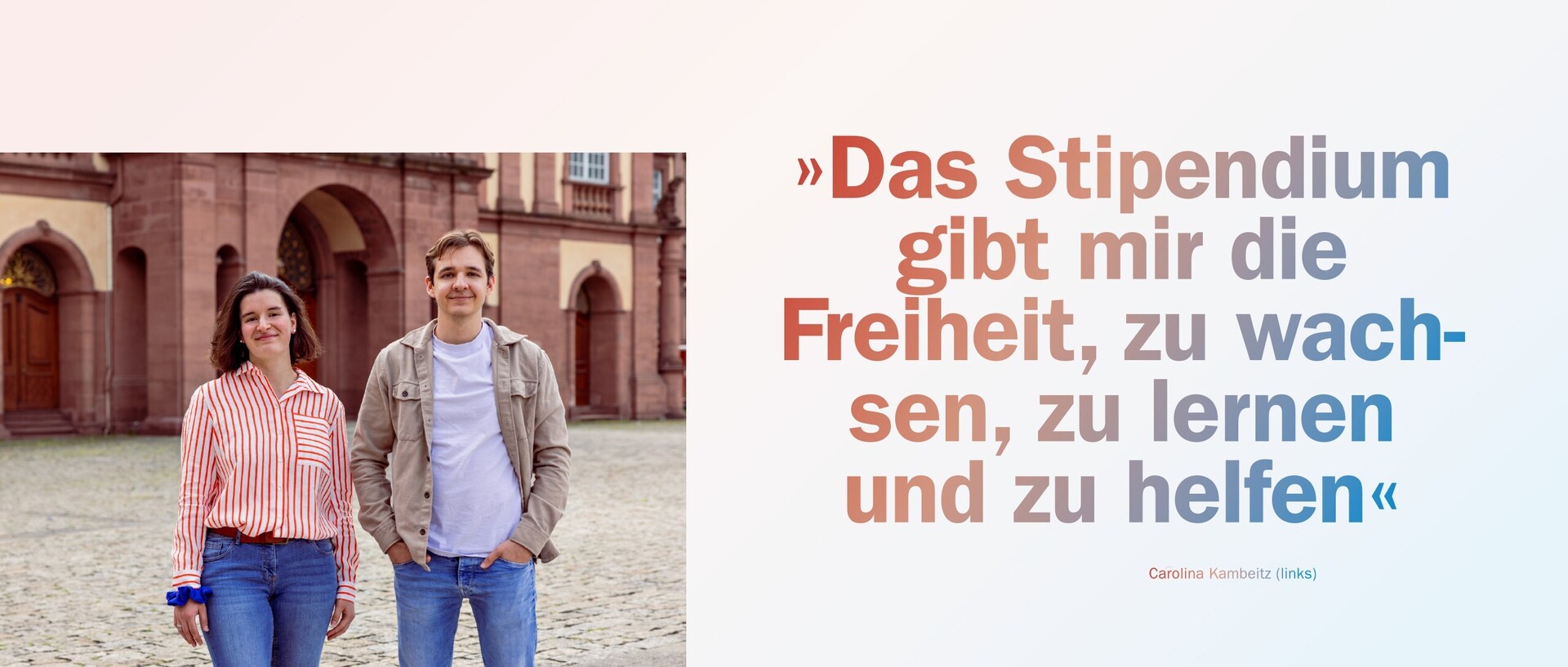 Carolina Kambeitz und Lennart Böttcher stehen auf dem Ehrenhof. Daneben ist ein Zitat von Kambeitz zu sehen: "Das Stipendium gibt mir die Freiheit, zu wachsen, zu lernen und zu helfen."