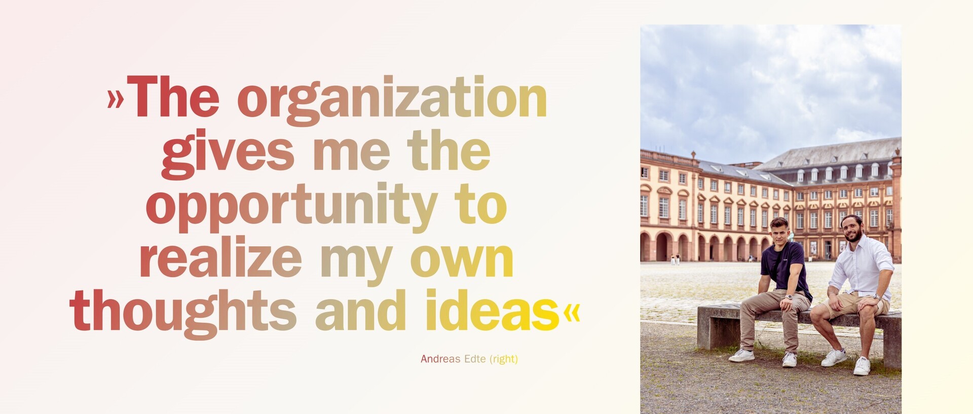 Luis van Ledden and Andreas Edte sit on a bench in Mannheim's Ehrenhof. To the left is a quote from Edte: “The organization gives me the opportunity to realize my own thoughts and ideas”