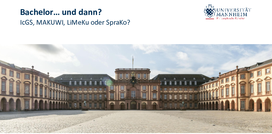 Präsentationsfolie, zu sehen sind im Zentrum das Mannheimer Schloss vom Ehrenhof aus, sowie in der linken oberen Ecke der Schriftzug "Bachler ... und dann? IcGS, MAKUWI, LiMeKu oder SpraKo?" sowie in der rechten Ecke das Logo der Philosophischen Fakultät.